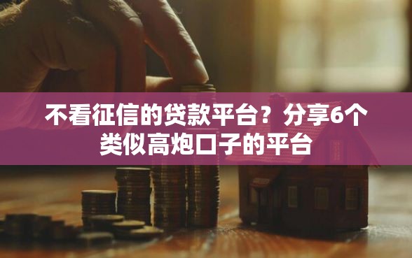 不看征信的贷款平台？分享6个类似高炮口子的平台