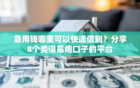 急用钱哪里可以快速借到？分享8个类似高炮口子的平台
