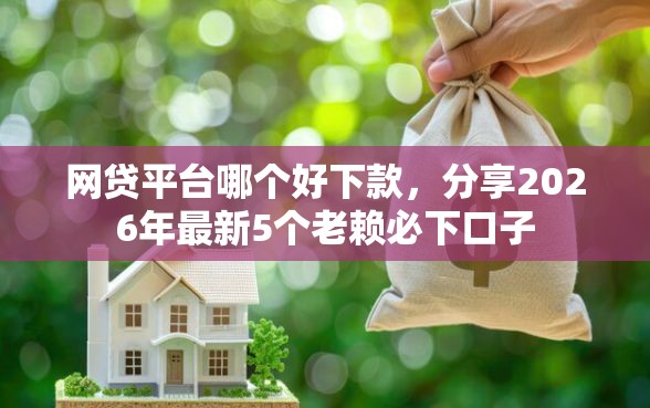 网贷平台哪个好下款，分享2026年最新5个老赖必下口子
