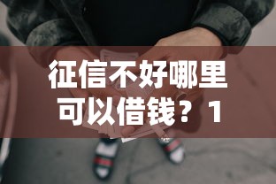 征信不好哪里可以借钱？1千元无门槛借款平台推荐，6个平台利息又低又正规盘点
