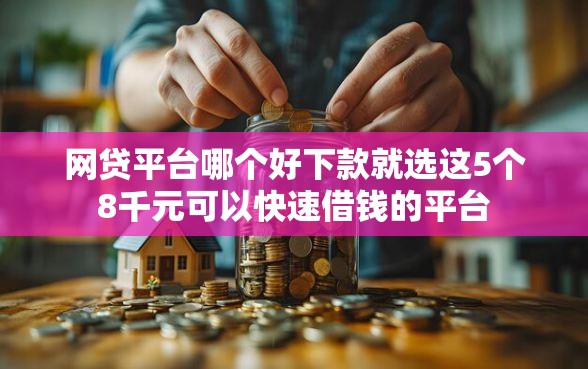 网贷平台哪个好下款就选这5个8千元可以快速借钱的平台