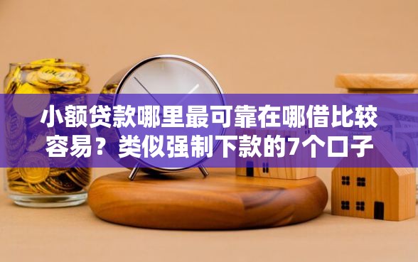 小额贷款哪里最可靠在哪借比较容易？类似强制下款的7个口子参考