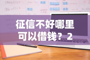 征信不好哪里可以借钱？2026最新测评10个容易下到款的平台