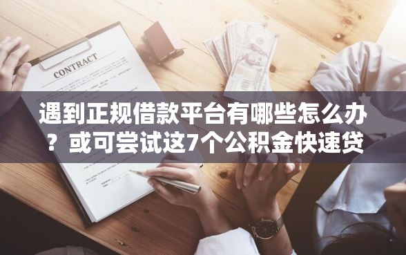 遇到正规借款平台有哪些怎么办？或可尝试这7个公积金快速贷款口子