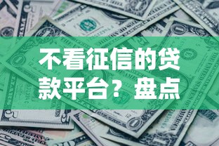 不看征信的贷款平台？盘点最新8个征信黑没逾期平台可以贷到钱