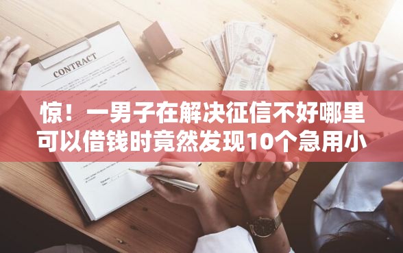 惊！一男子在解决征信不好哪里可以借钱时竟然发现10个急用小钱不求征信流水轻松贷的口子，事后分享了出来