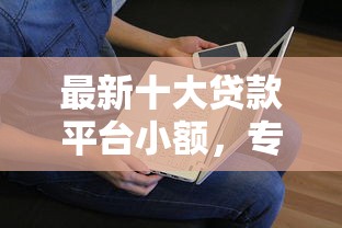 最新十大贷款平台小额，专治不看征信的贷款平台