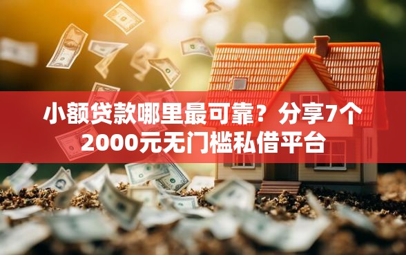 小额贷款哪里最可靠？分享7个2000元无门槛私借平台