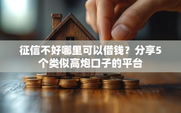 征信不好哪里可以借钱？分享5个类似高炮口子的平台