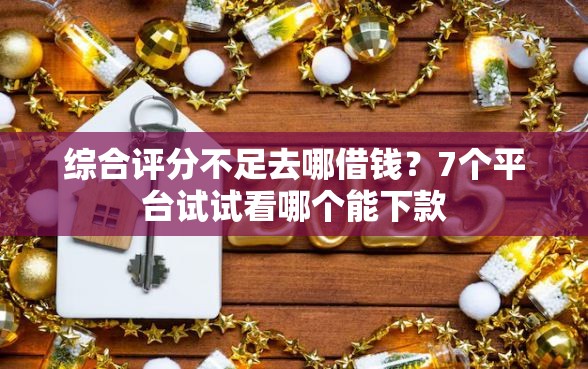 综合评分不足去哪借钱？7个平台试试看哪个能下款