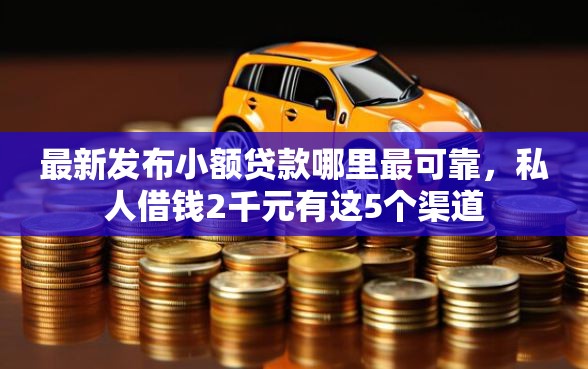 最新发布小额贷款哪里最可靠，私人借钱2千元有这5个渠道