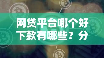 网贷平台哪个好下款有哪些？分享6个微贷网是什么网贷平台