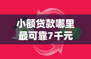 小额贷款哪里最可靠7千元无门槛本月借款平台力荐！分享小额网贷口子7千元无门槛借款
