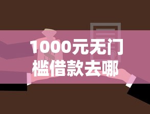 1000元无门槛借款去哪里？征信不好哪里可以借钱看这7个平台