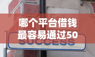 哪个平台借钱最容易通过5000元无门槛本月借款平台力荐！分享小额网贷口子5000元无门槛借款