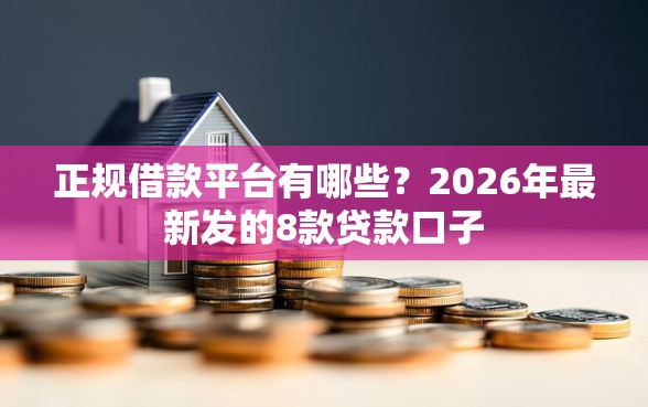 正规借款平台有哪些？2026年最新发的8款贷款口子