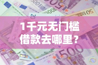 1千元无门槛借款去哪里？急用钱哪里可以快速借到看这5个平台