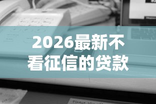 2026最新不看征信的贷款平台（支持微信），6个最新黑口子秒过的无私分享