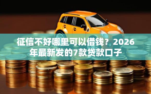 征信不好哪里可以借钱？2026年最新发的7款贷款口子