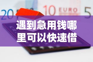 遇到急用钱哪里可以快速借到怎么办？或可尝试这7个靠谱借钱平台