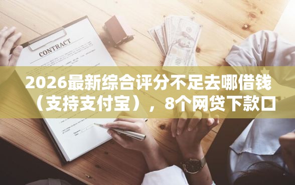 2026最新综合评分不足去哪借钱（支持支付宝），8个网贷下款口子无私分享