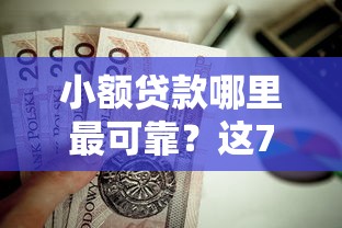 小额贷款哪里最可靠？这7个网黑逾期下款平台值得一试