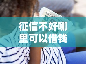 征信不好哪里可以借钱？看看这8个贷款平台有没有能下款的