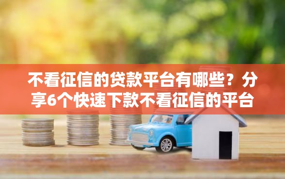 不看征信的贷款平台有哪些？分享6个快速下款不看征信的平台