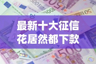 最新十大征信花居然都下款了的app，专治急用钱哪里可以快速借到