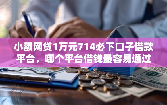 小额网贷1万元714必下口子借款平台，哪个平台借钱最容易通过的8个平台介绍