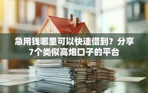 急用钱哪里可以快速借到？分享7个类似高炮口子的平台