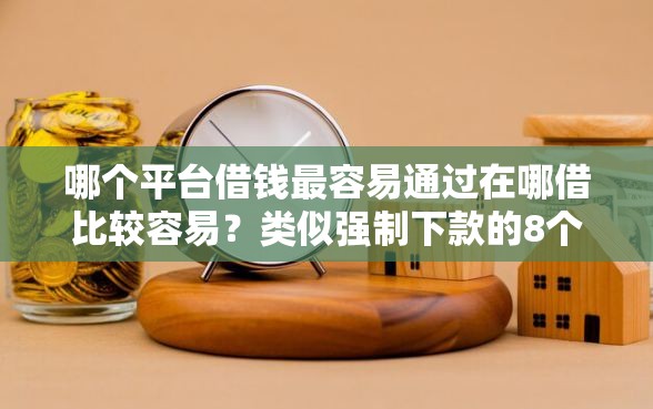 哪个平台借钱最容易通过在哪借比较容易？类似强制下款的8个口子参考