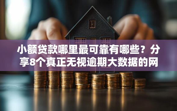 小额贷款哪里最可靠有哪些？分享8个真正无视逾期大数据的网贷软件