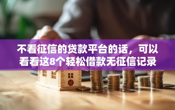 不看征信的贷款平台的话，可以看看这8个轻松借款无征信记录的平台