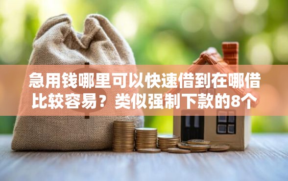 急用钱哪里可以快速借到在哪借比较容易？类似强制下款的8个口子参考