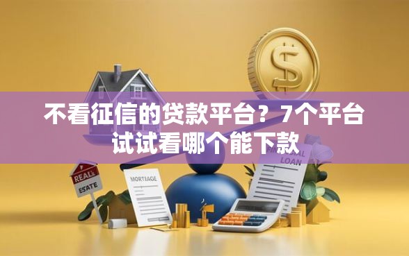 不看征信的贷款平台？7个平台试试看哪个能下款