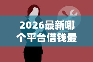 2026最新哪个平台借钱最容易通过（支持微信），8个黑户可以做大额贷款平台无私分享