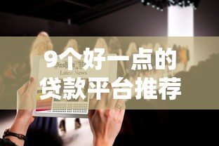 9个好一点的贷款平台推荐，专为攻克哪个平台借钱最容易通过难题