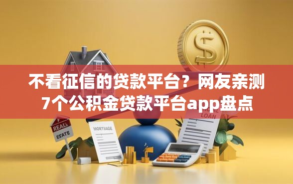 不看征信的贷款平台？网友亲测7个公积金贷款平台app盘点