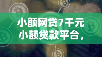小额网贷7千元小额贷款平台，网贷平台哪个好下款的7个平台介绍