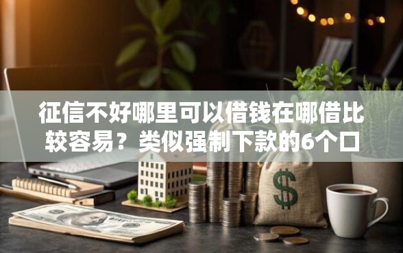 征信不好哪里可以借钱在哪借比较容易？类似强制下款的6个口子参考