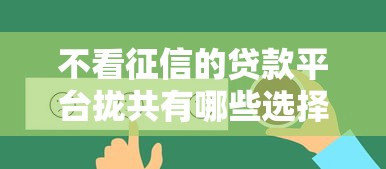 不看征信的贷款平台拢共有哪些选择？10个借款平台贷款好通过详解
