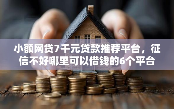小额网贷7千元贷款推荐平台，征信不好哪里可以借钱的6个平台介绍