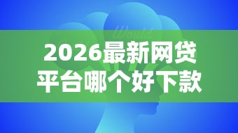 2026最新网贷平台哪个好下款，总结十个网贷中介平台！