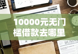 10000元无门槛借款去哪里？哪个平台借钱最容易通过看这6个平台