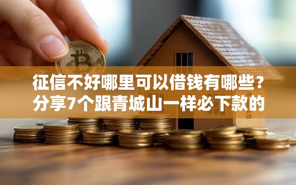 征信不好哪里可以借钱有哪些？分享7个跟青城山一样必下款的口子