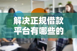 解决正规借款平台有哪些的7个2025口子交流论坛最新分享