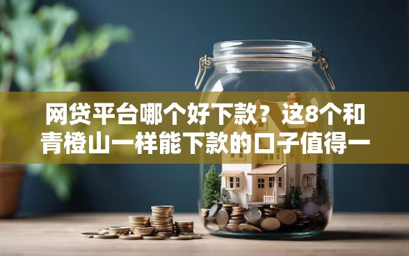 网贷平台哪个好下款？这8个和青橙山一样能下款的口子值得一试