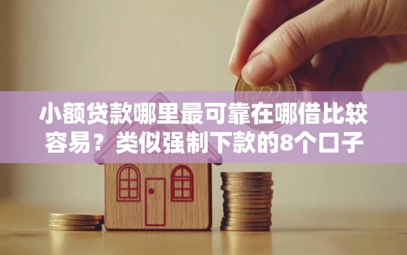 小额贷款哪里最可靠在哪借比较容易？类似强制下款的8个口子参考