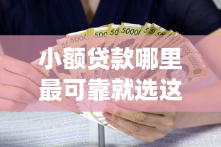 小额贷款哪里最可靠就选这7个3千元有逾期借款容易通过的app